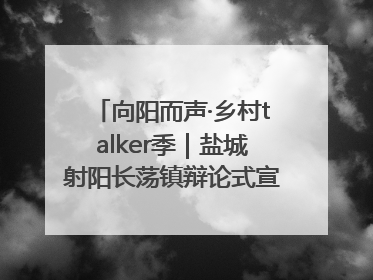 向阳而声·乡村talker季｜盐城射阳长荡镇辩论式宣讲有看头有热度