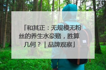 和其正：无规模无粉丝的养生水豪赌，胜算几何？｜品牌观察