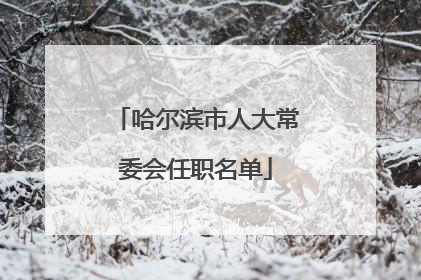 哈尔滨市人大常委会任职名单