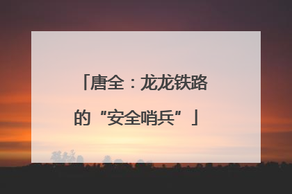 唐全：龙龙铁路的“安全哨兵”