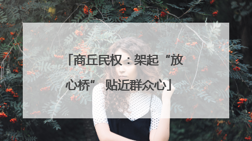 商丘民权：架起“放心桥” 贴近群众心