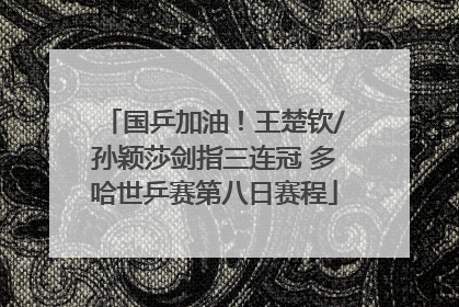 国乒加油！王楚钦/孙颖莎剑指三连冠 多哈世乒赛第八日赛程