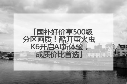 国补好价享500级分区画质！酷开萤火虫K6开启AI新体验，成质价比首选