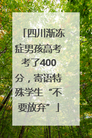 四川渐冻症男孩高考考了400分，寄语特殊学生“不要放弃”
