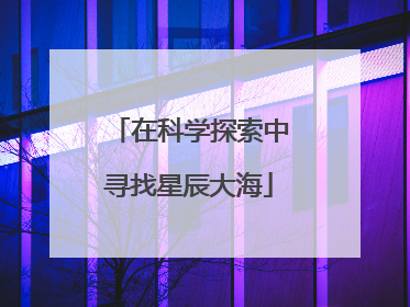 在科学探索中寻找星辰大海