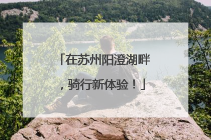 在苏州阳澄湖畔，骑行新体验！