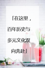 在这里，百年历史与多元文化双向奔赴