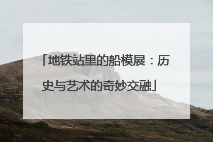 地铁站里的船模展：历史与艺术的奇妙交融