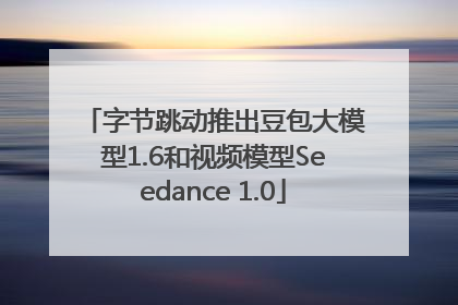 字节跳动推出豆包大模型1.6和视频模型Seedance 1.0
