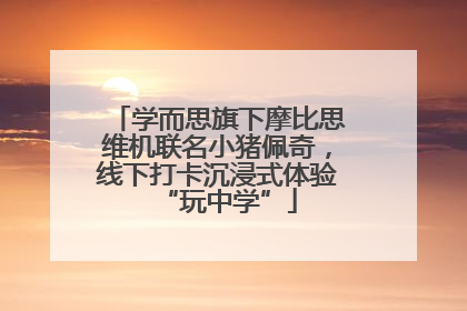 学而思旗下摩比思维机联名小猪佩奇，线下打卡沉浸式体验“玩中学”