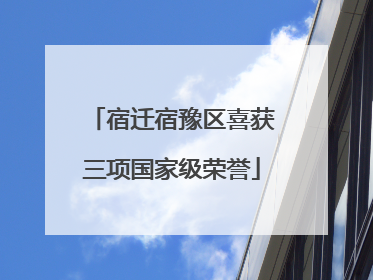 宿迁宿豫区喜获三项国家级荣誉