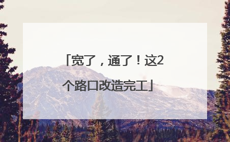 宽了，通了！这2个路口改造完工