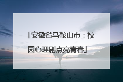 安徽省马鞍山市：校园心理剧点亮青春