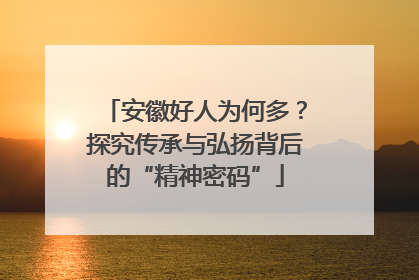 安徽好人为何多？探究传承与弘扬背后的“精神密码”