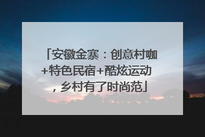 安徽金寨：创意村咖+特色民宿+酷炫运动，乡村有了时尚范