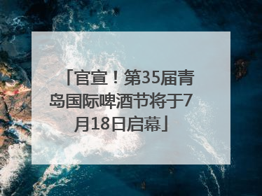 官宣！第35届青岛国际啤酒节将于7月18日启幕