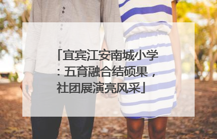 宜宾江安南城小学：五育融合结硕果，社团展演亮风采