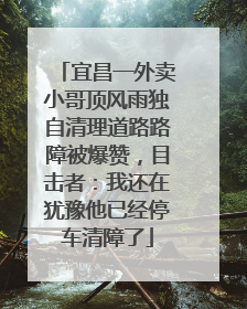 宜昌一外卖小哥顶风雨独自清理道路路障被爆赞，目击者：我还在犹豫他已经停车清障了