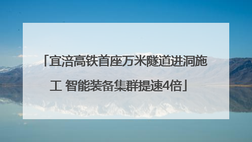 宜涪高铁首座万米隧道进洞施工 智能装备集群提速4倍