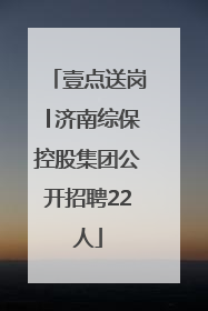壹点送岗│济南综保控股集团公开招聘22人
