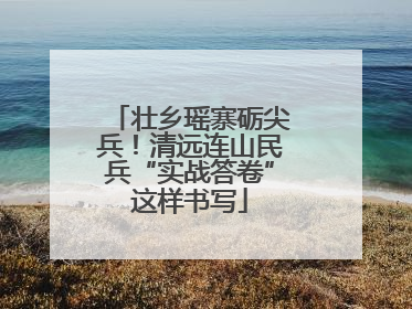 壮乡瑶寨砺尖兵！清远连山民兵“实战答卷”这样书写