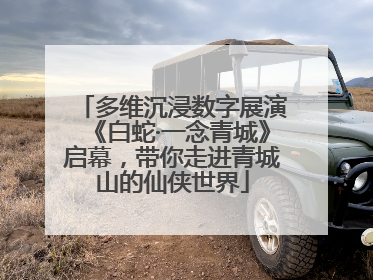 多维沉浸数字展演《白蛇·一念青城》启幕，带你走进青城山的仙侠世界