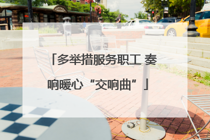 多举措服务职工 奏响暖心“交响曲”