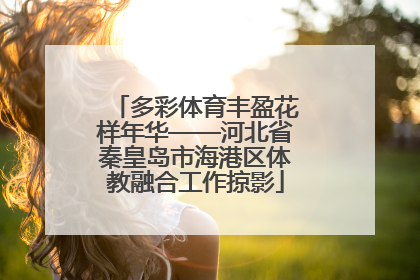 多彩体育丰盈花样年华——河北省秦皇岛市海港区体教融合工作掠影