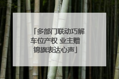 多部门联动巧解车位产权 业主赠锦旗表达心声
