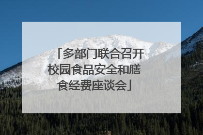 多部门联合召开校园食品安全和膳食经费座谈会