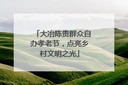 大冶陈贵群众自办孝老节，点亮乡村文明之光