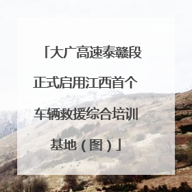 大广高速泰赣段正式启用江西首个车辆救援综合培训基地（图）