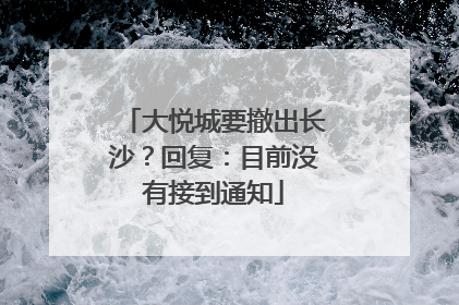 大悦城要撤出长沙？回复：目前没有接到通知