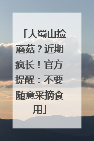 大蜀山捡蘑菇？近期疯长！官方提醒：不要随意采摘食用