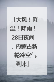 大风！降温！降雨！28日夜间，内蒙古新一轮冷空气到来