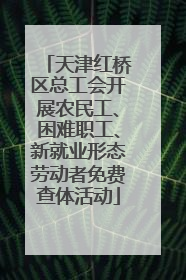 天津红桥区总工会开展农民工、困难职工、新就业形态劳动者免费查体活动