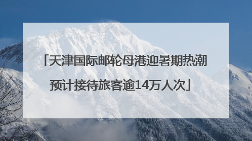 天津国际邮轮母港迎暑期热潮 预计接待旅客逾14万人次