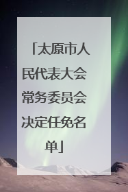 太原市人民代表大会常务委员会决定任免名单
