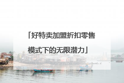 好特卖加盟折扣零售模式下的无限潜力