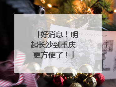好消息！明起长沙到重庆更方便了！