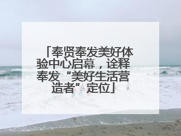 奉贤奉发美好体验中心启幕，诠释奉发“美好生活营造者”定位