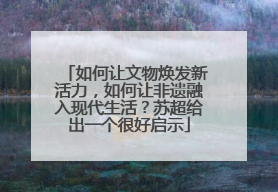 如何让文物焕发新活力，如何让非遗融入现代生活？苏超给出一个很好启示