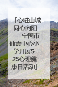 心驻山城 同心向阳——宁国市仙霞中心小学开展5·25心理健康日活动