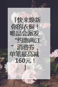 快来焕新你的衣橱！唯品会派发“约惠两江”消费券，单笔最高减160元！