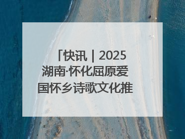 快讯｜2025湖南·怀化屈原爱国怀乡诗歌文化推广季开幕