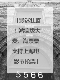 影迷狂喜！鸿蒙版大麦、淘票票支持上海电影节抢票