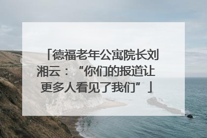 德福老年公寓院长刘湘云：“你们的报道让更多人看见了我们”