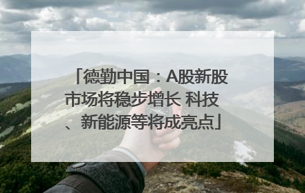 德勤中国：A股新股市场将稳步增长 科技、新能源等将成亮点