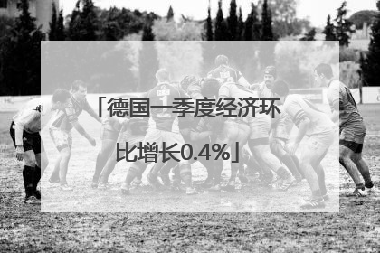 德国一季度经济环比增长0.4%