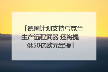 德国计划支持乌克兰生产远程武器 还将提供50亿欧元军援